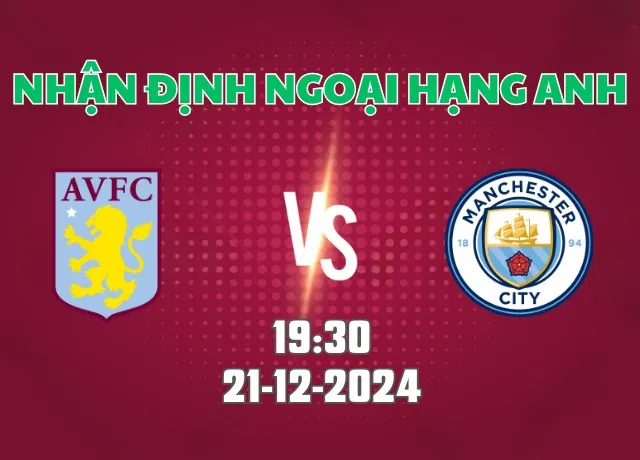 Nhận định bóng đá Aston Villa vs Man City 19h30 ngày 21/12/2024